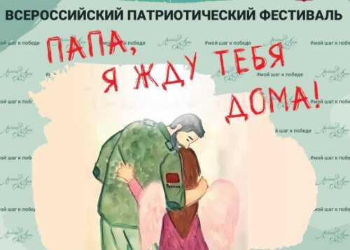 Покажите своё творчество на Всероссийском патриотическом фестивале «Папа, я жду тебя дома!»